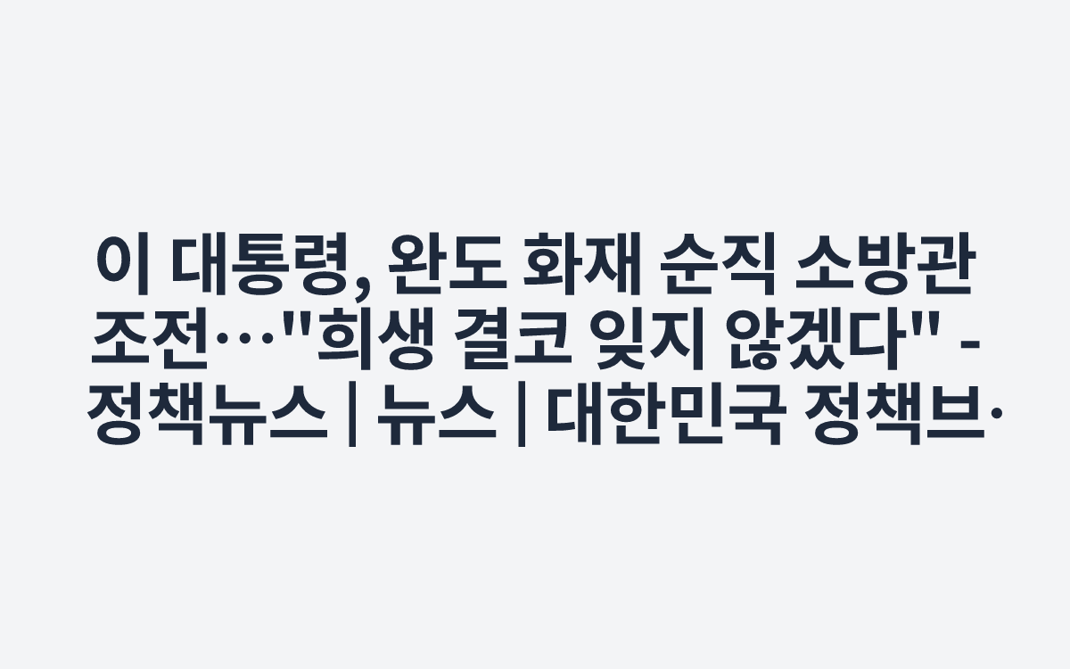 이 대통령, 완도 화재 순직 소방관 조전…"희생 결코 잊지 않겠다" - 정책뉴스 | 뉴스 | 대한민국 정책브리핑